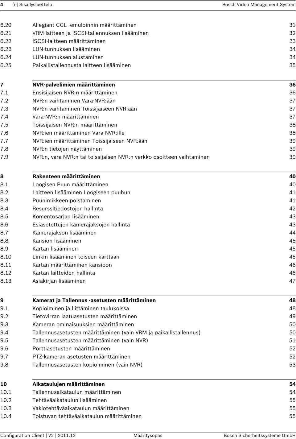 2 NVR:n vaihtaminen Vara-NVR:ään 37 7.3 NVR:n vaihtaminen Toissijaiseen NVR:ään 37 7.4 Vara-NVR:n määrittäminen 37 7.5 Toissijaisen NVR:n määrittäminen 38 7.6 NVR:ien määrittäminen Vara-NVR:ille 38 7.