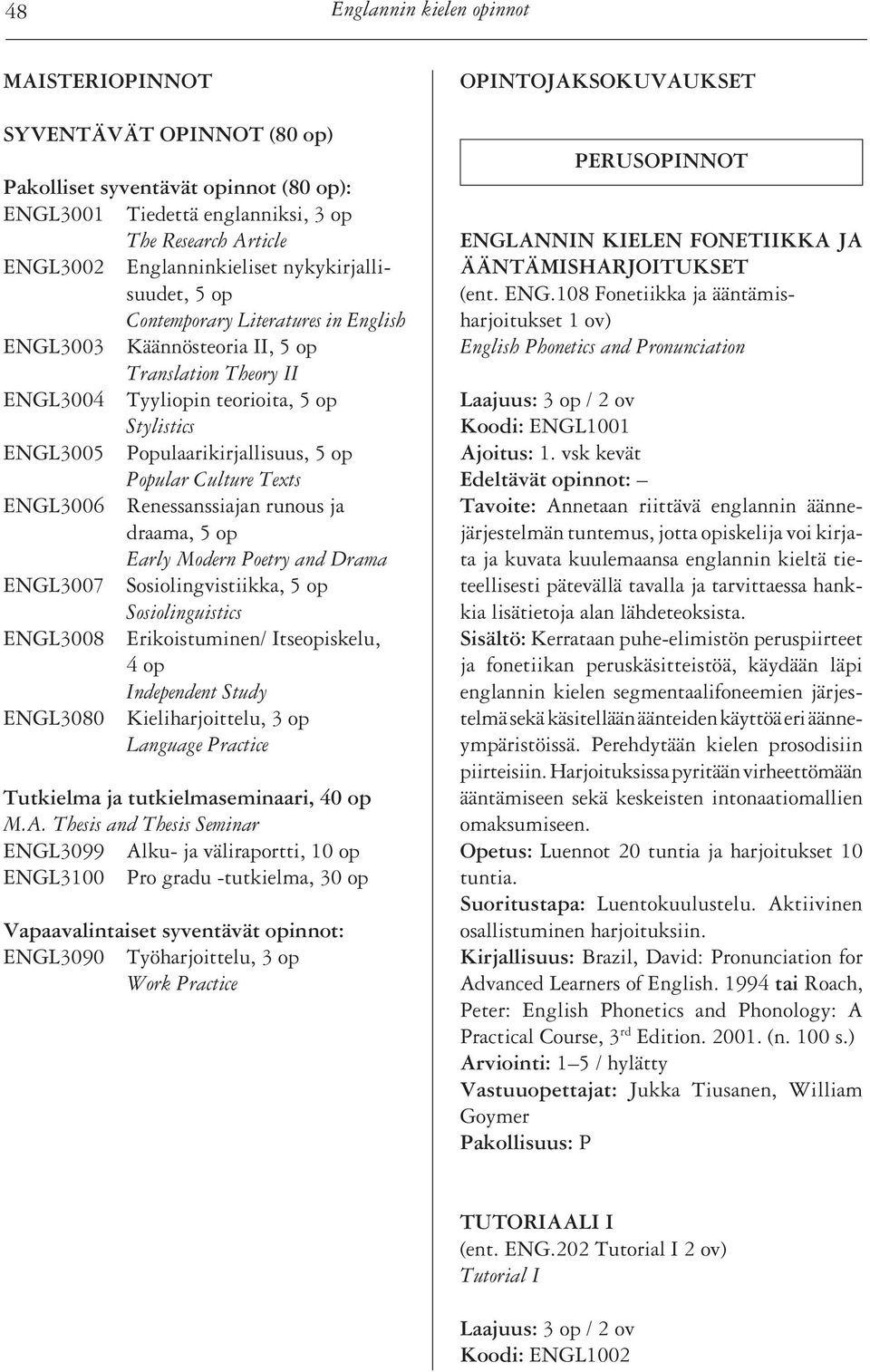 Popular Culture Texts ENGL3006 Renessanssiajan runous ja draama, 5 op Early Modern Poetry and Drama ENGL3007 Sosiolingvistiikka, 5 op Sosiolinguistics ENGL3008 Erikoistuminen/ Itseopiskelu, 4 op