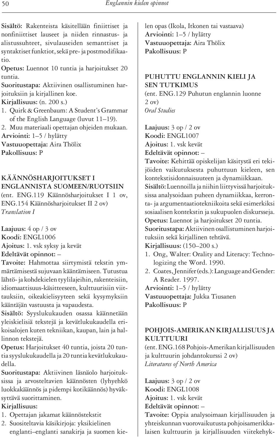 Quirk & Greenbaum: A Student s Grammar of the English Language (luvut 11 19). 2. Muu materiaali opettajan ohjeiden mukaan.