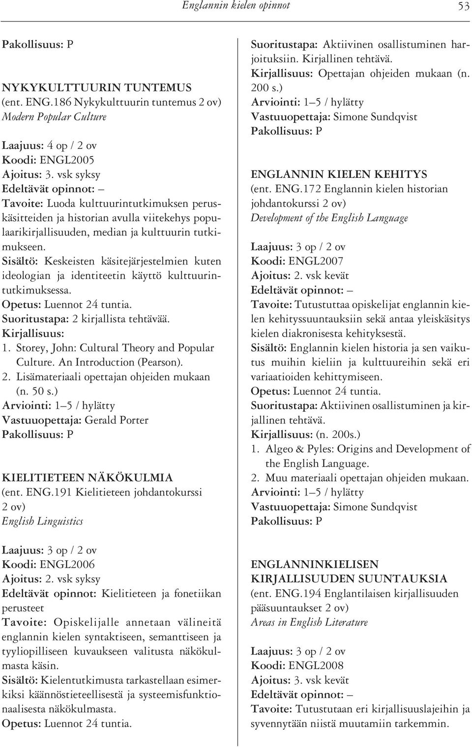 Sisältö: Keskeisten käsitejärjestelmien kuten ideologian ja identiteetin käyttö kulttuurintutkimuksessa. Suoritustapa: 2 kirjallista tehtävää. 1. Storey, John: Cultural Theory and Popular Culture.