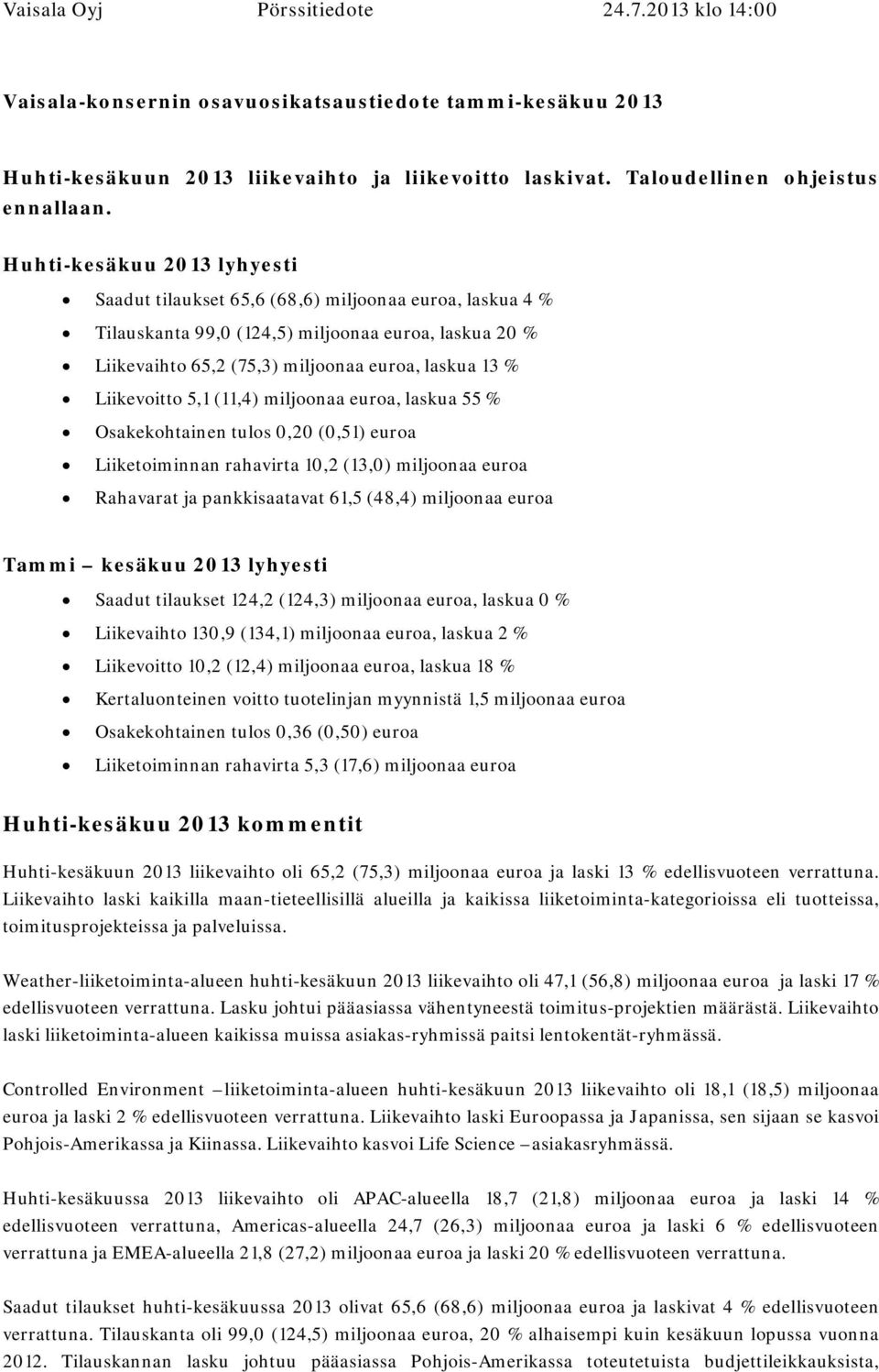 Liikevoitto 5,1 (11,4) miljoonaa euroa, laskua 55 % Osakekohtainen tulos 0,20 (0,51) euroa Liiketoiminnan rahavirta 10,2 (13,0) miljoonaa euroa Rahavarat ja pankkisaatavat 61,5 (48,4) miljoonaa euroa