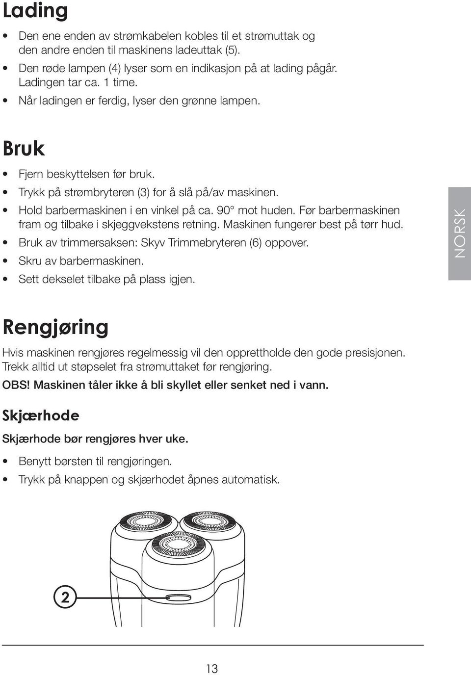 Før barbermaskinen fram og tilbake i skjeggvekstens retning. Maskinen fungerer best på tørr hud. Bruk av trimmersaksen: Skyv Trimmebryteren (6) oppover. Skru av barbermaskinen.