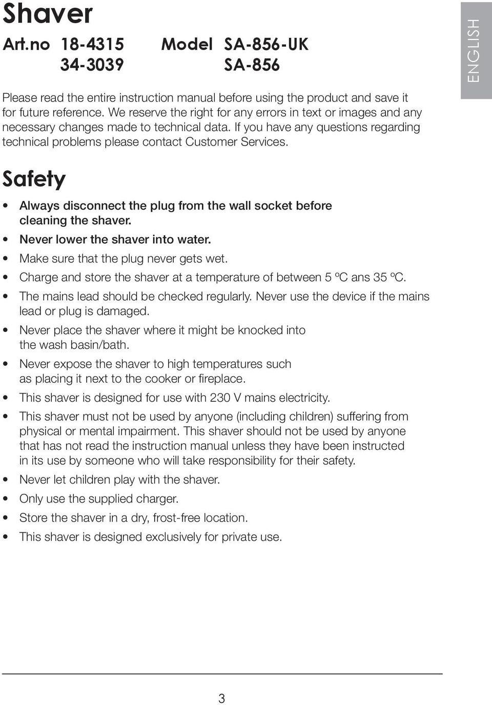 Safety Always disconnect the plug from the wall socket before cleaning the shaver. Never lower the shaver into water. Make sure that the plug never gets wet.