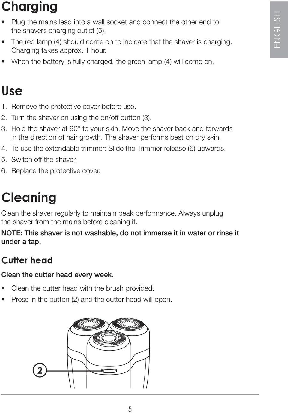 Turn the shaver on using the on/off button (3). 3. Hold the shaver at 90 to your skin. Move the shaver back and forwards in the direction of hair growth. The shaver performs best on dry skin. 4.