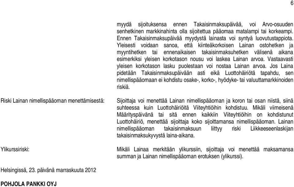 Yleisesti voidaan sanoa, että kiinteäkorkoisen Lainan ostohetken ja myyntihetken tai ennenaikaisen takaisinmaksuhetken välisenä aikana esimerkiksi yleisen korkotason nousu voi laskea Lainan arvoa.