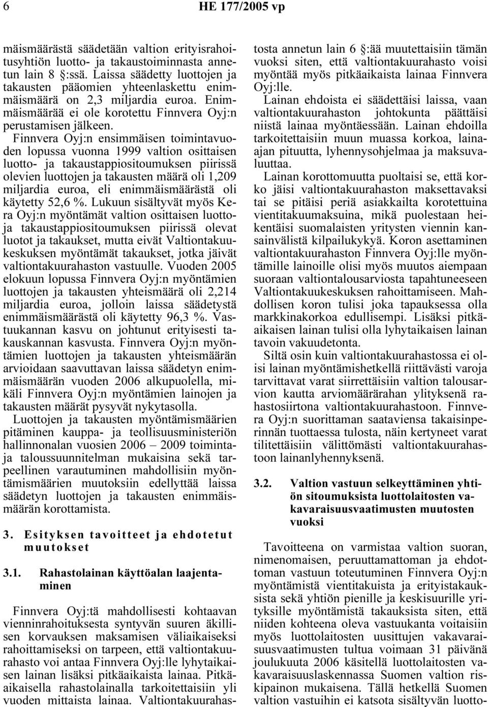Finnvera Oyj:n ensimmäisen toimintavuoden lopussa vuonna 1999 valtion osittaisen luotto- ja takaustappiositoumuksen piirissä olevien luottojen ja takausten määrä oli 1,209 miljardia euroa, eli