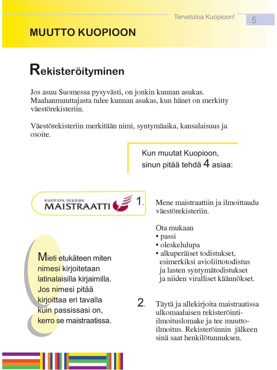 Jos nimesi pitää kirjoittaa eri tavalla kuin passissasi on, kerro se maistraatissa... Mene maistraattiin ja ilmoittaudu väestörekisteriin.