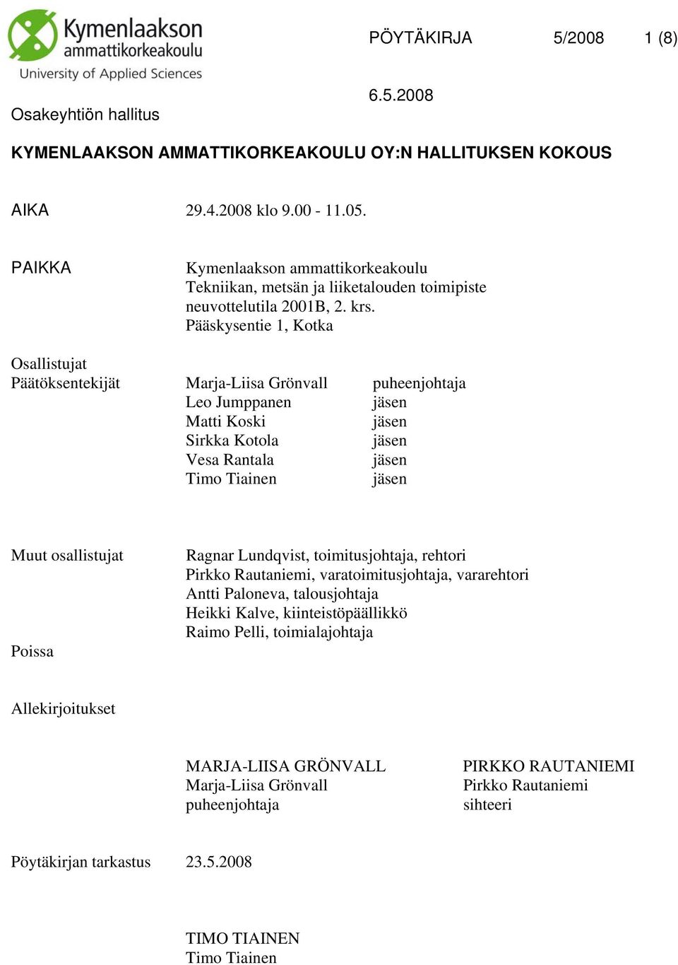 Pääskysentie 1, Kotka Osallistujat Päätöksentekijät Marja-Liisa Grönvall puheenjohtaja Leo Jumppanen jäsen Matti Koski jäsen Sirkka Kotola jäsen Vesa Rantala jäsen Timo Tiainen jäsen Muut