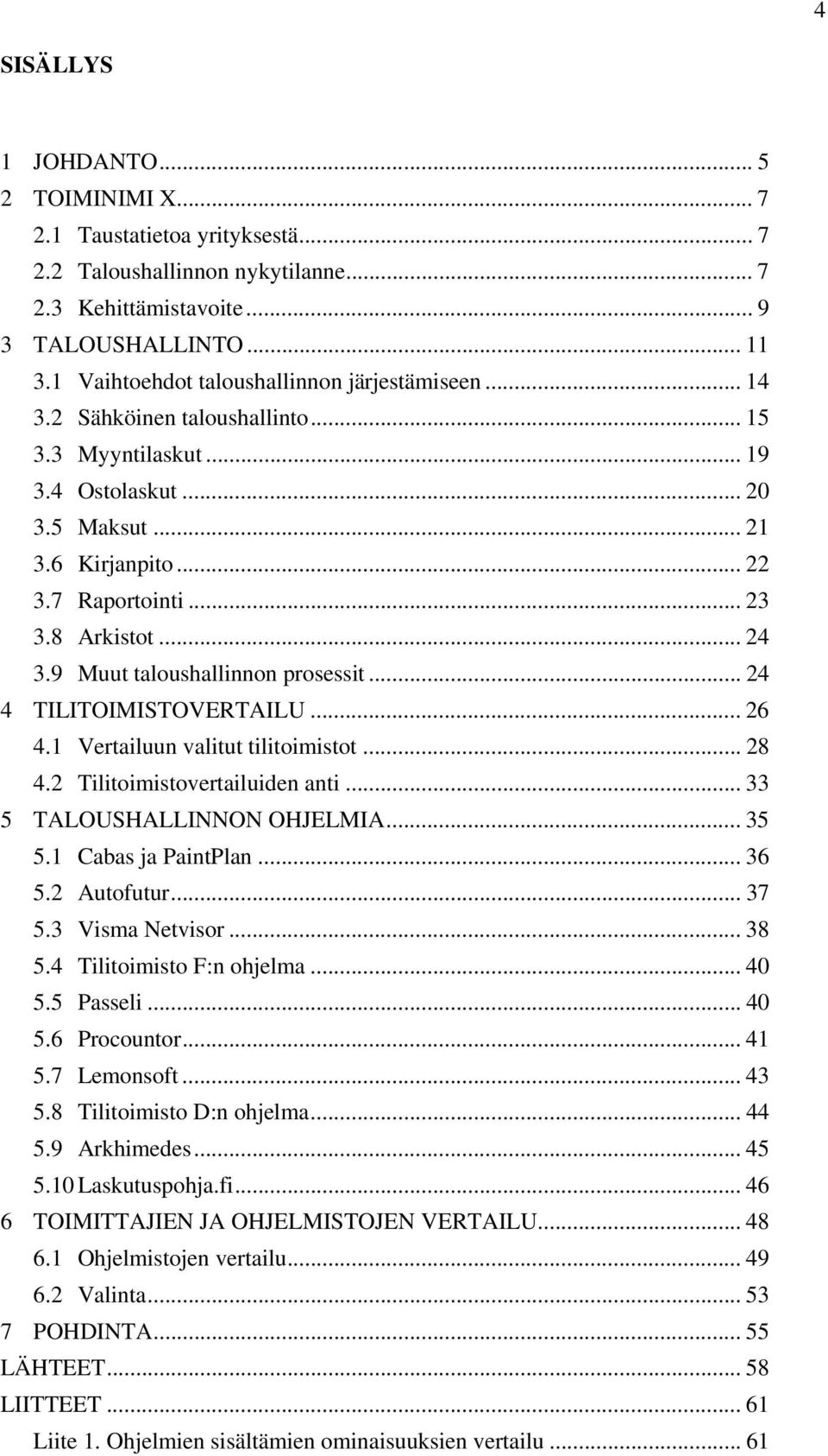 8 Arkistot... 24 3.9 Muut taloushallinnon prosessit... 24 4 TILITOIMISTOVERTAILU... 26 4.1 Vertailuun valitut tilitoimistot... 28 4.2 Tilitoimistovertailuiden anti... 33 5 TALOUSHALLINNON OHJELMIA.