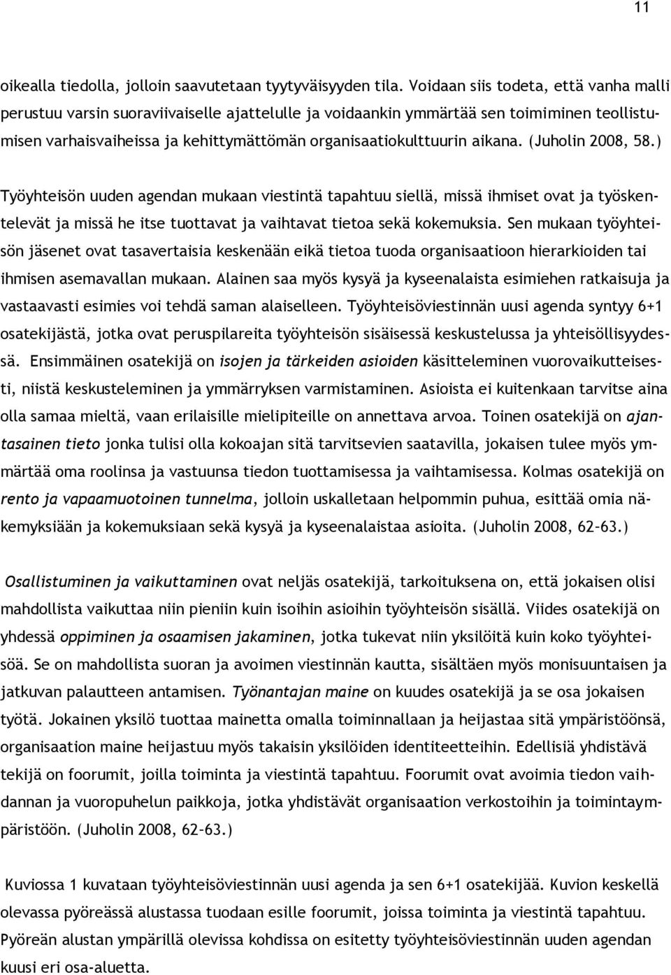 aikana. (Juholin 2008, 58.) Työyhteisön uuden agendan mukaan viestintä tapahtuu siellä, missä ihmiset ovat ja työskentelevät ja missä he itse tuottavat ja vaihtavat tietoa sekä kokemuksia.