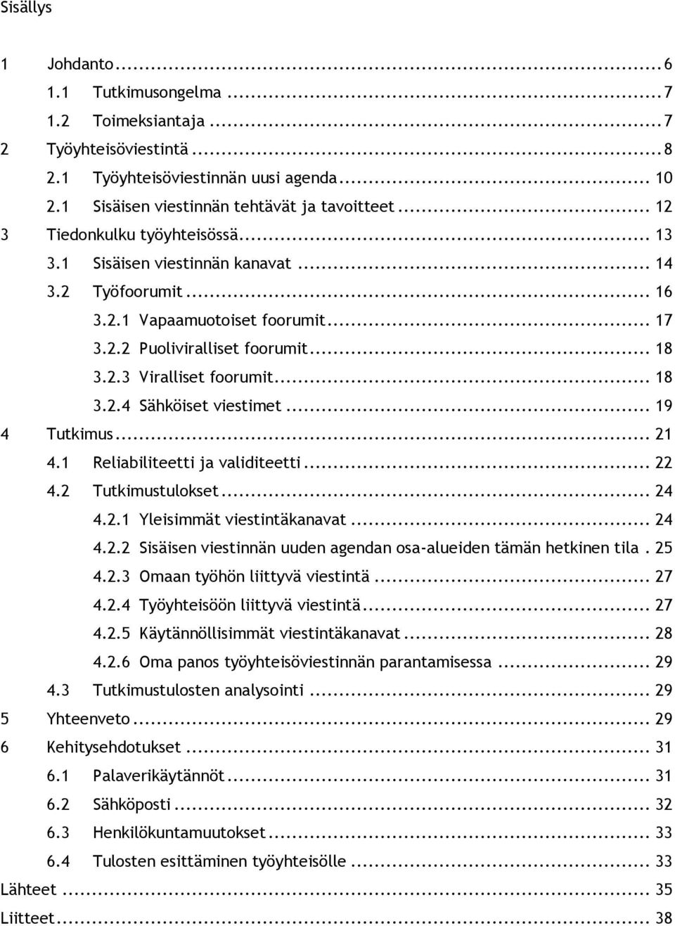 .. 18 3.2.4 Sähköiset viestimet... 19 4 Tutkimus... 21 4.1 Reliabiliteetti ja validiteetti... 22 4.2 Tutkimustulokset... 24 4.2.1 Yleisimmät viestintäkanavat... 24 4.2.2 Sisäisen viestinnän uuden agendan osa-alueiden tämän hetkinen tila.