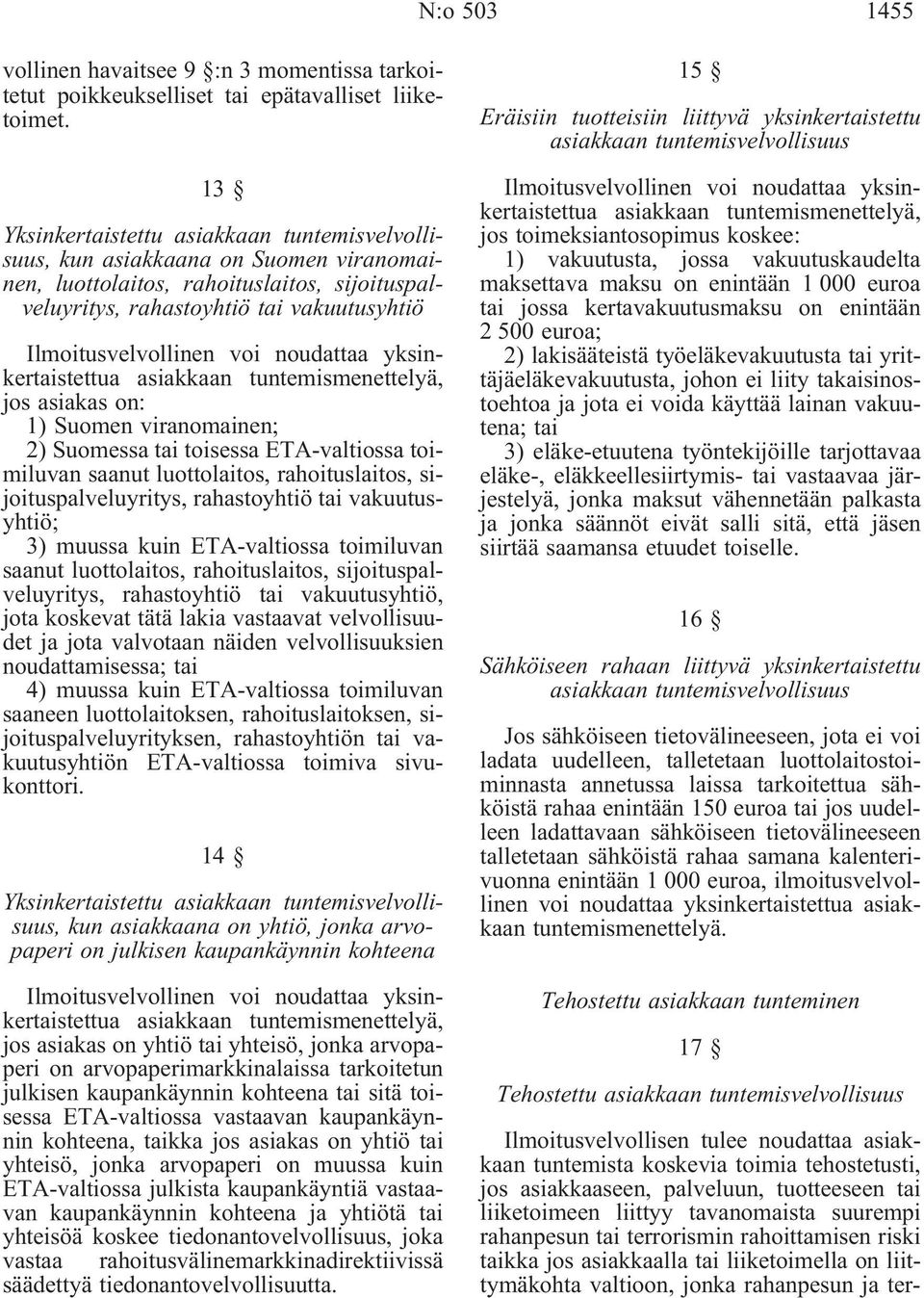 noudattaa yksinkertaistettua asiakkaan tuntemismenettelyä, jos asiakas on: 1) Suomen viranomainen; 2) Suomessa tai toisessa ETA-valtiossa toimiluvan saanut luottolaitos, rahoituslaitos,
