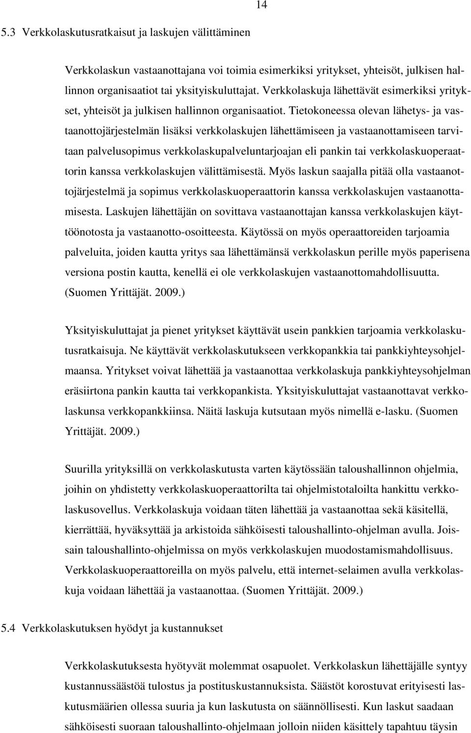 Tietokoneessa olevan lähetys- ja vastaanottojärjestelmän lisäksi verkkolaskujen lähettämiseen ja vastaanottamiseen tarvitaan palvelusopimus verkkolaskupalveluntarjoajan eli pankin tai