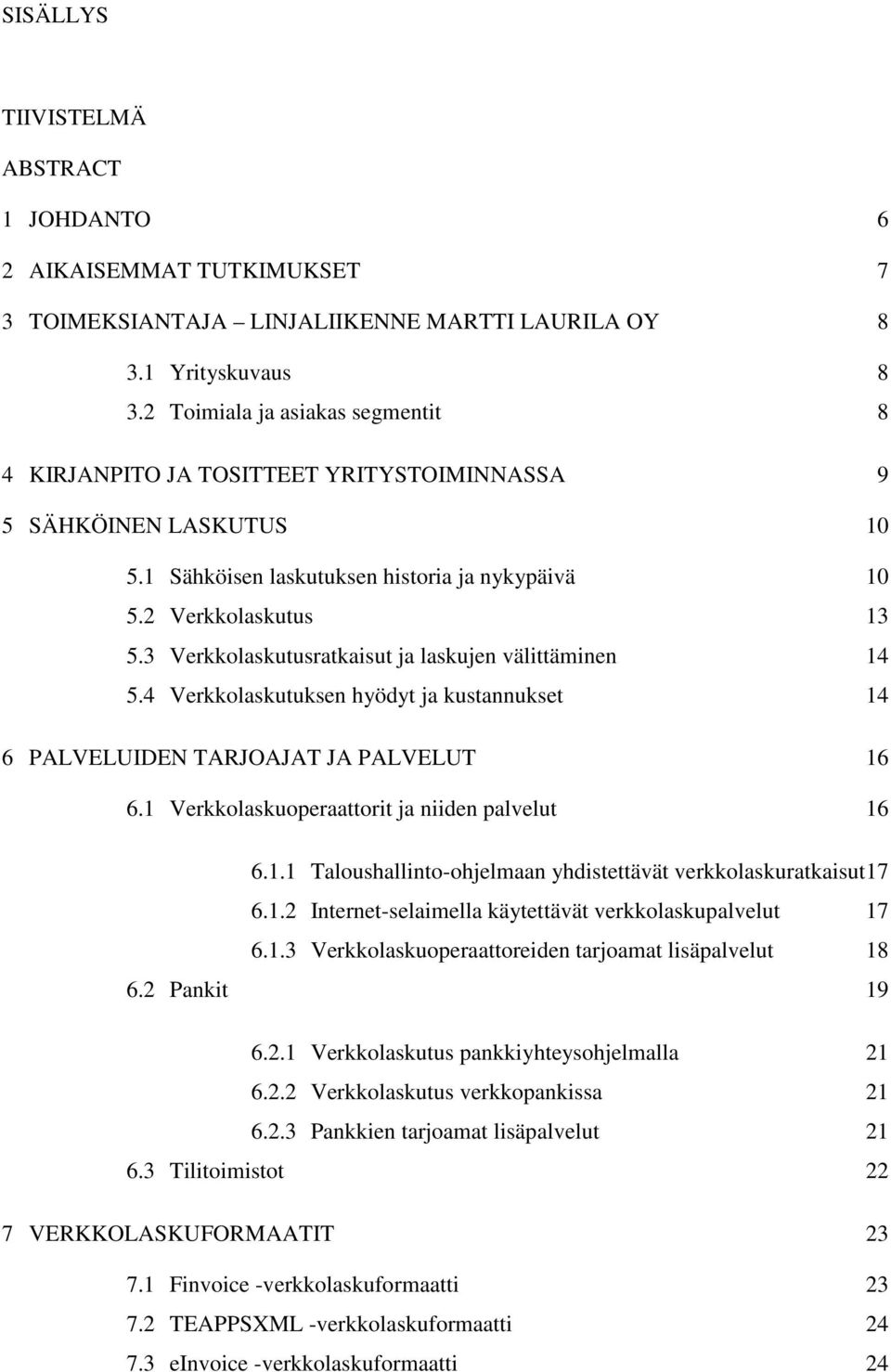 3 Verkkolaskutusratkaisut ja laskujen välittäminen 14 5.4 Verkkolaskutuksen hyödyt ja kustannukset 14 6 PALVELUIDEN TARJOAJAT JA PALVELUT 16 6.1 Verkkolaskuoperaattorit ja niiden palvelut 16 6.1.1 Taloushallinto-ohjelmaan yhdistettävät verkkolaskuratkaisut 17 6.