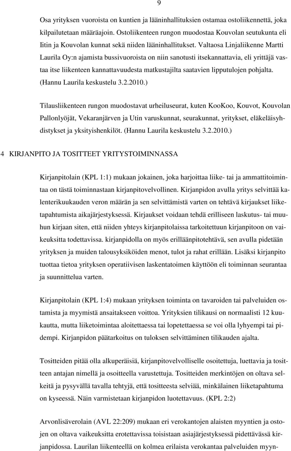 Valtaosa Linjaliikenne Martti Laurila Oy:n ajamista bussivuoroista on niin sanotusti itsekannattavia, eli yrittäjä vastaa itse liikenteen kannattavuudesta matkustajilta saatavien lipputulojen