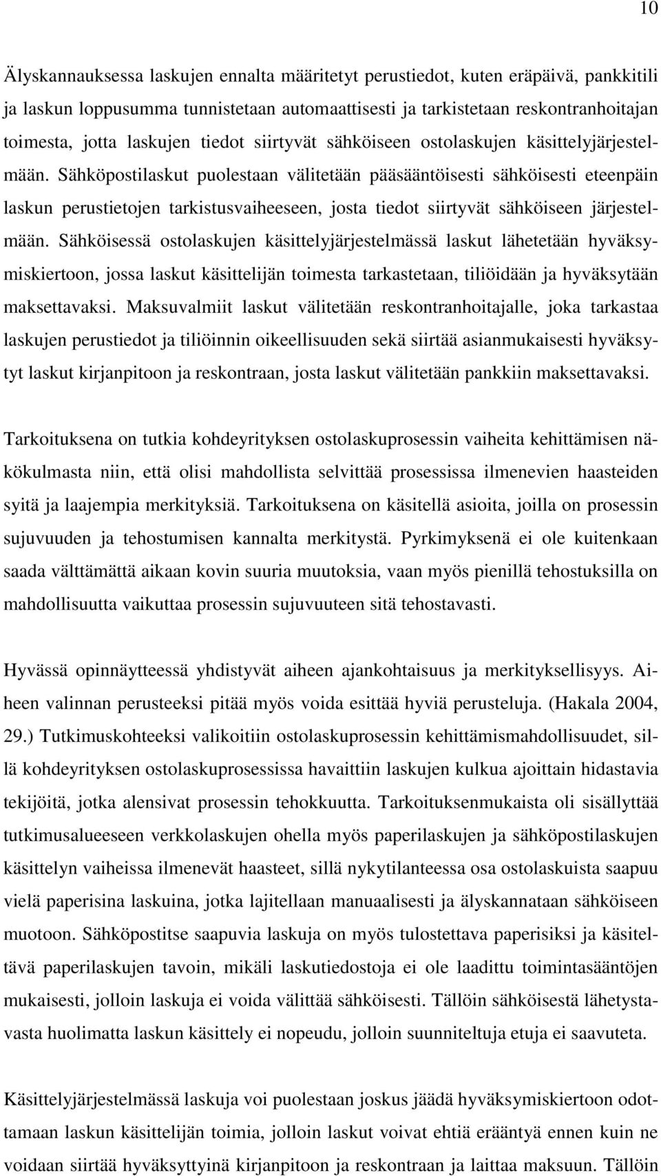 Sähköpostilaskut puolestaan välitetään pääsääntöisesti sähköisesti eteenpäin laskun perustietojen tarkistusvaiheeseen, josta tiedot siirtyvät sähköiseen järjestelmään.