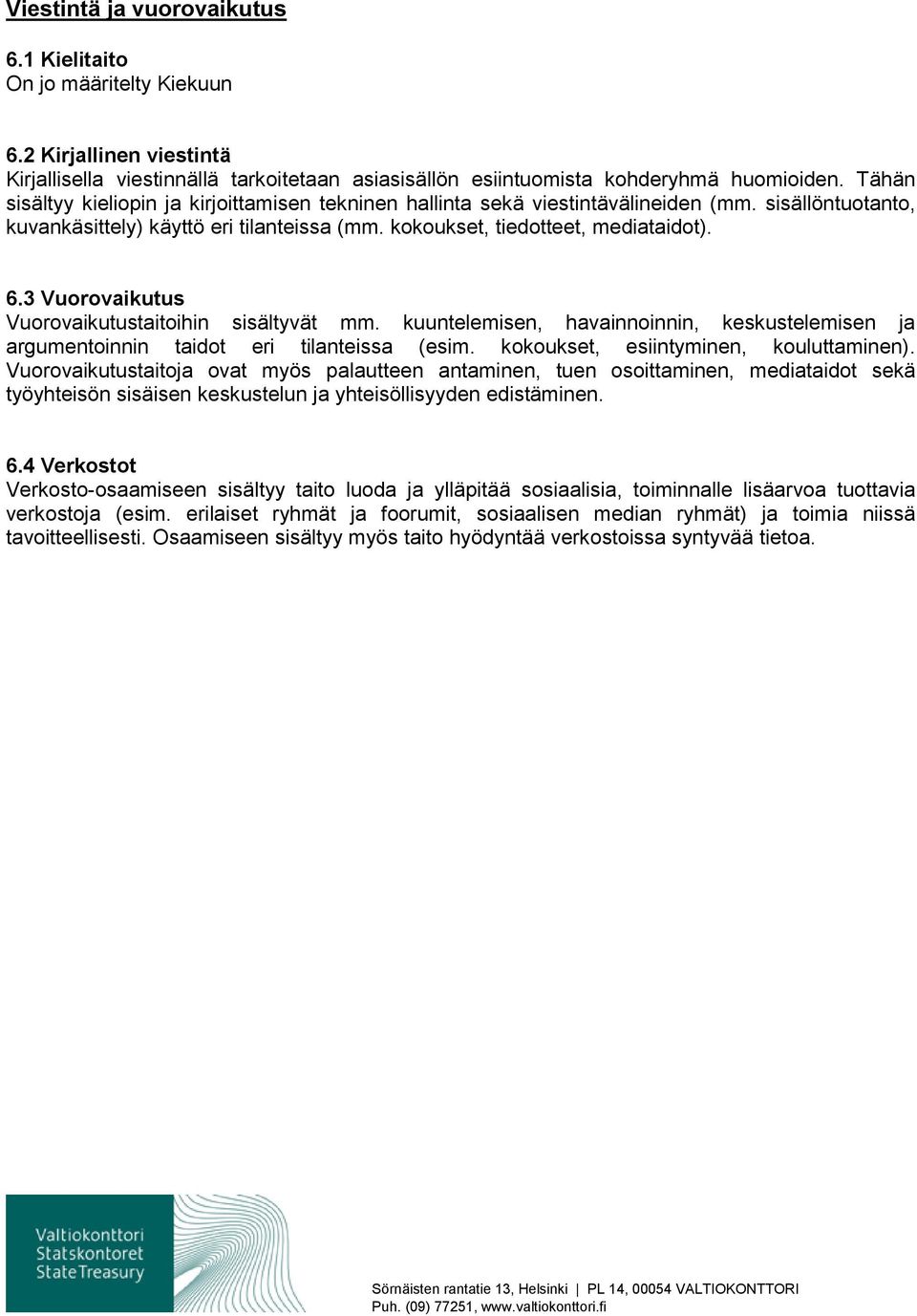 3 Vuorovaikutus Vuorovaikutustaitoihin sisältyvät mm. kuuntelemisen, havainnoinnin, keskustelemisen ja argumentoinnin taidot eri tilanteissa (esim. kokoukset, esiintyminen, kouluttaminen).