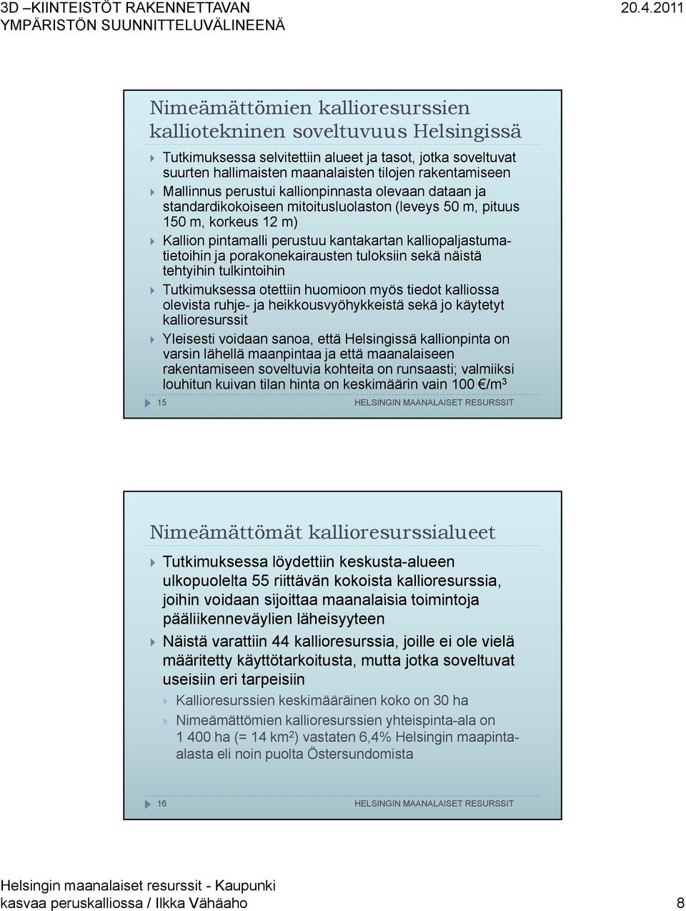 porakonekairausten tuloksiin sekä näistä tehtyihin tulkintoihin Tutkimuksessa otettiin huomioon myös tiedot kalliossa olevista ruhje- ja heikkousvyöhykkeistä sekä jo käytetyt kallioresurssit