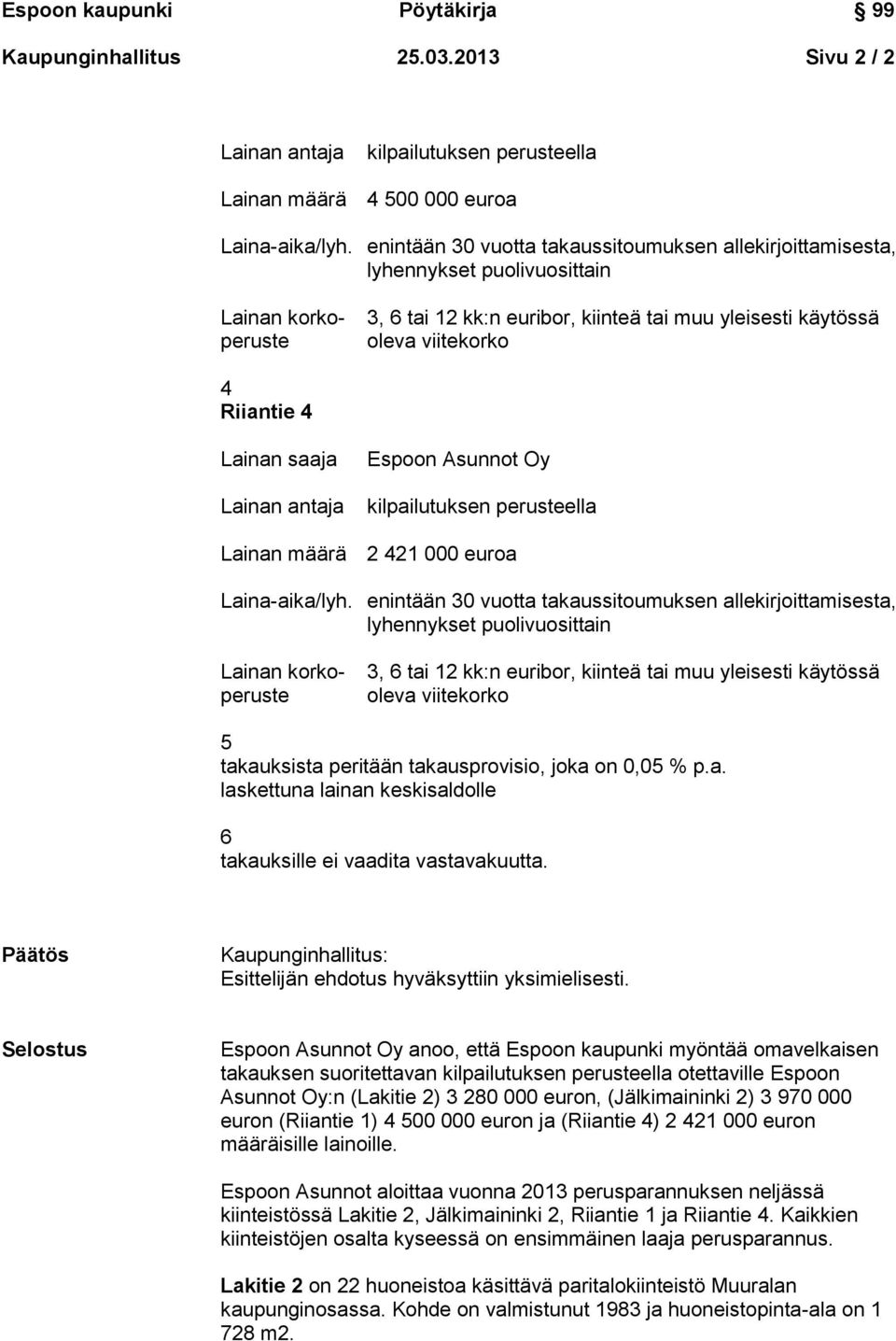 Selostus anoo, että Espoon kaupunki myöntää omavelkaisen takauksen suoritettavan otettaville Espoon Asunnot Oy:n (Lakitie 2) 3 280 000 euron, (Jälkimaininki 2) 3 970 000 euron (Riiantie 1) 4 500 000
