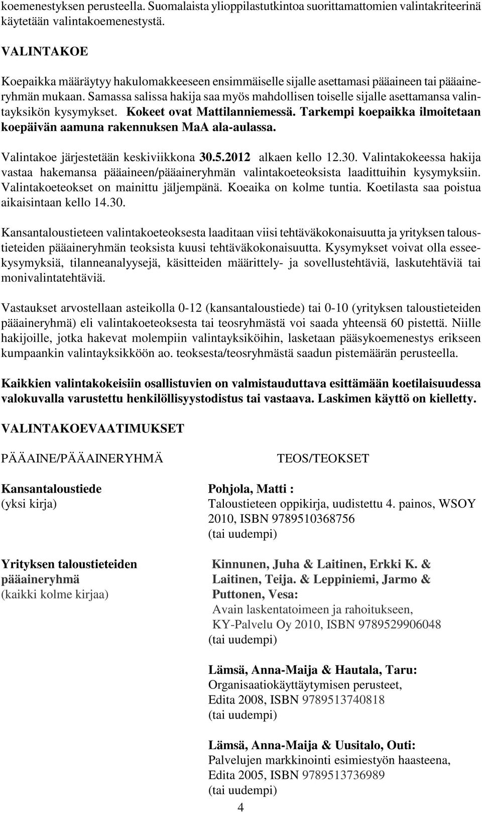 Samassa salissa hakija saa myös mahdollisen toiselle sijalle asettamansa valintayksikön kysymykset. Kokeet ovat Mattilanniemessä.