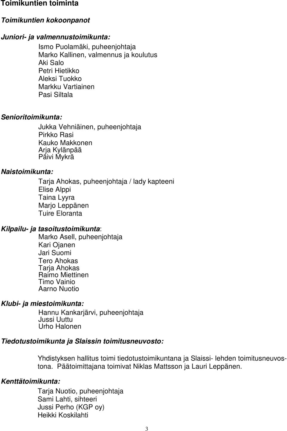 Taina Lyyra Marjo Leppänen Tuire Eloranta Kilpailu- ja tasoitustoimikunta: Marko Asell, puheenjohtaja Kari Ojanen Jari Suomi Tero Ahokas Tarja Ahokas Raimo Miettinen Timo Vainio Aarno Nuotio Klubi-