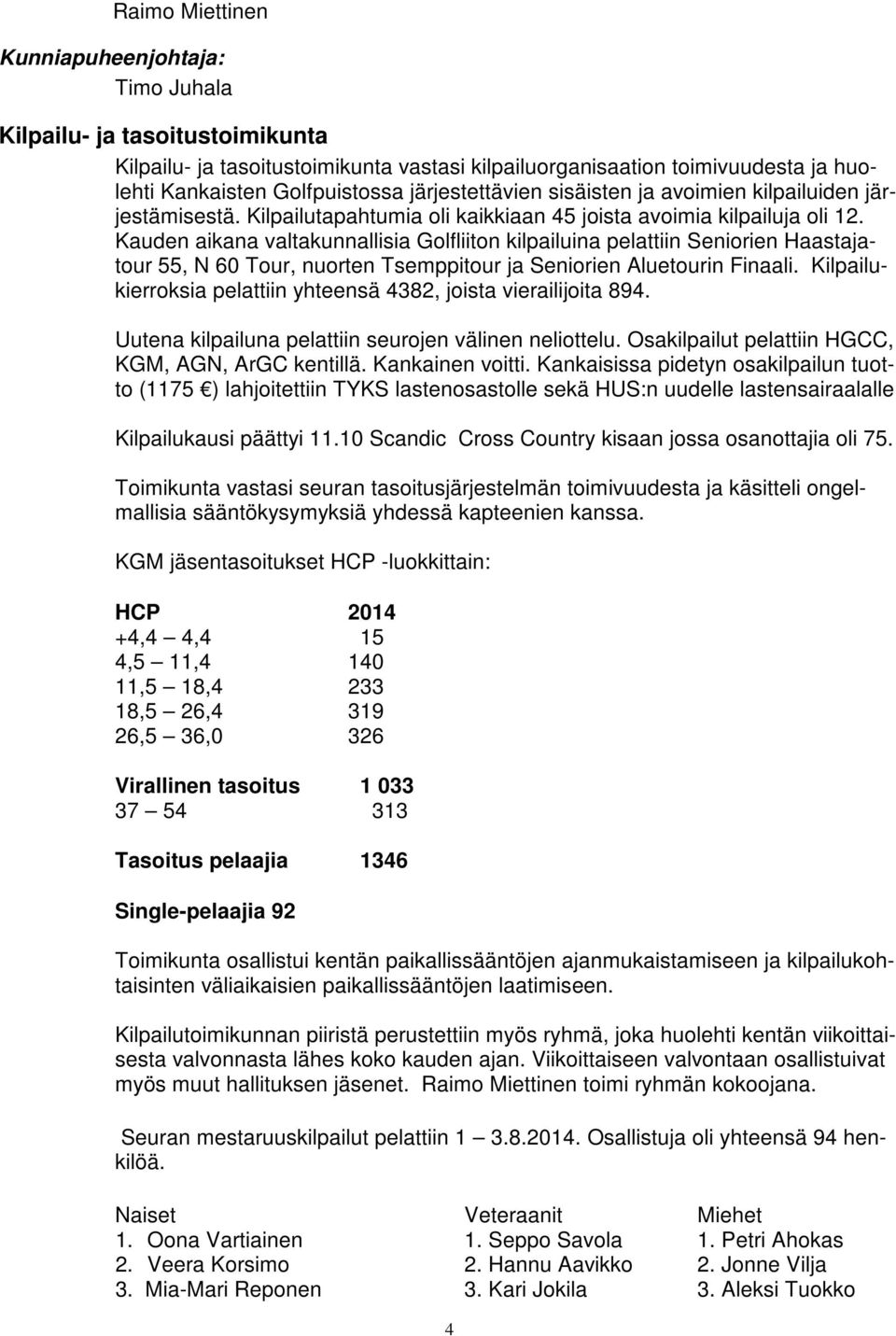 Kauden aikana valtakunnallisia Golfliiton kilpailuina pelattiin Seniorien Haastajatour 55, N 60 Tour, nuorten Tsemppitour ja Seniorien Aluetourin Finaali.