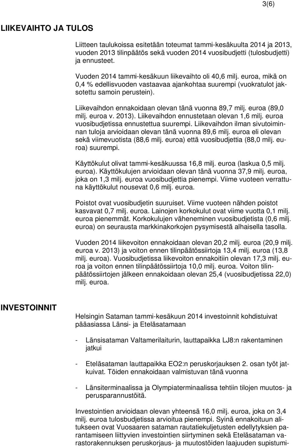 Liikevaihdon ennakoidaan olevan tänä vuonna 89,7 milj. euroa (89,0 milj. euroa v. 2013). Liikevaihdon ennustetaan olevan 1,6 milj. euroa vuosibudjetissa ennustettua suurempi.