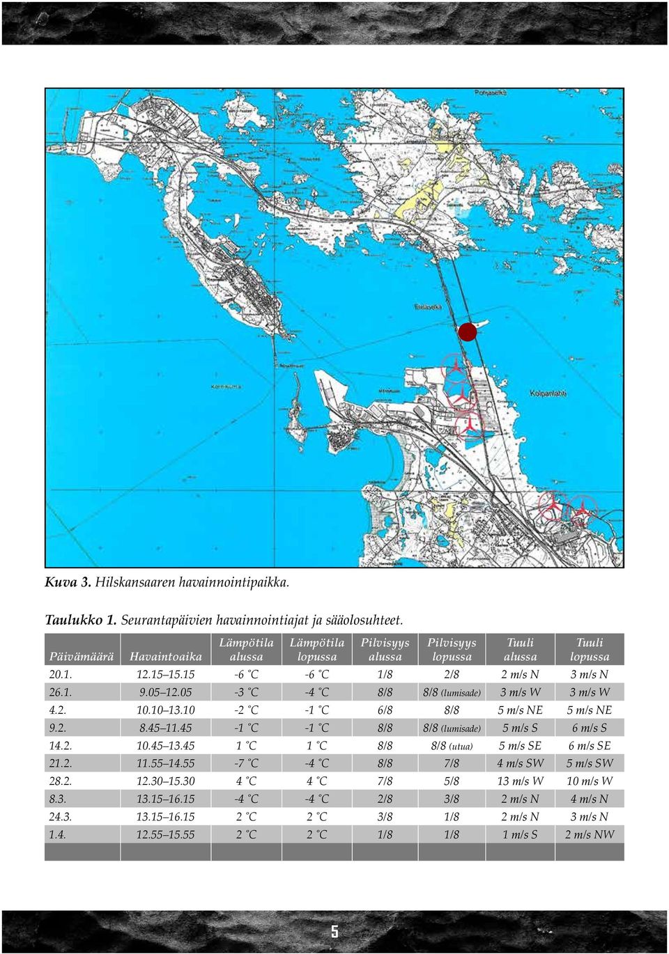 05-3 C - C 8/8 8/8 (lumisade) 3 m/s W 3 m/s W.2. 10.10 13.10-2 C -1 C 6/8 8/8 5 m/s NE 5 m/s NE 9.2. 8.5 11.5-1 C -1 C 8/8 8/8 (lumisade) 5 m/s S 6 m/s S 1.2. 10.5 13.