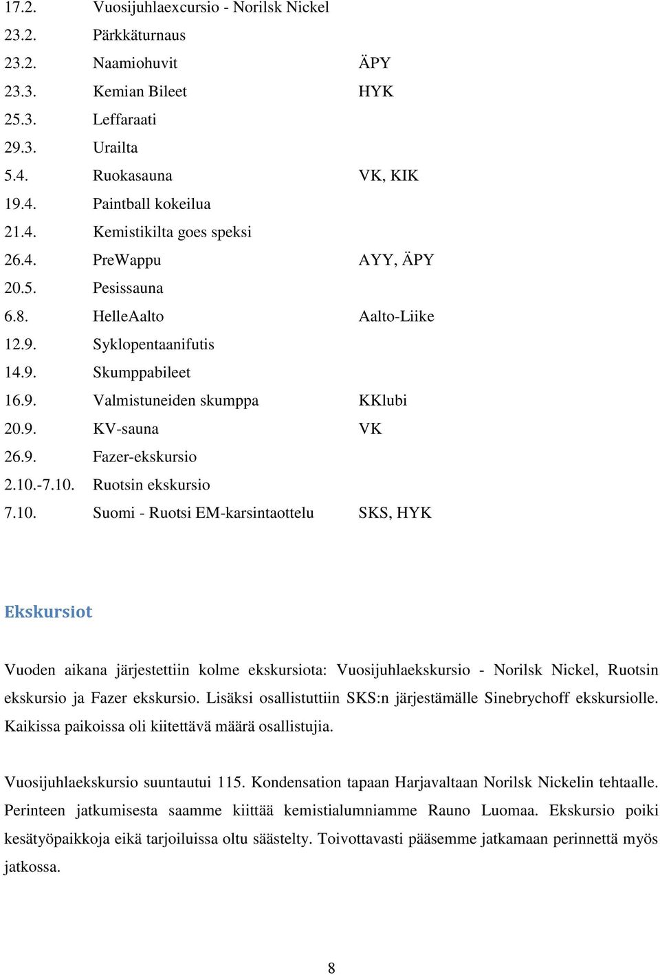 -7.10. Ruotsin ekskursio 7.10. Suomi - Ruotsi EM-karsintaottelu SKS, HYK Ekskursiot Vuoden aikana järjestettiin kolme ekskursiota: Vuosijuhlaekskursio - Norilsk Nickel, Ruotsin ekskursio ja Fazer ekskursio.