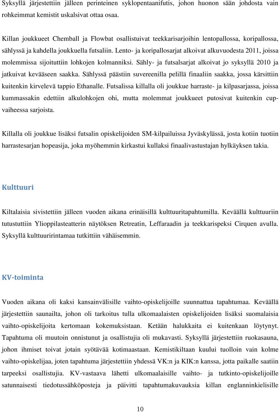 Lento- ja koripallosarjat alkoivat alkuvuodesta 2011, joissa molemmissa sijoituttiin lohkojen kolmanniksi. Sähly- ja futsalsarjat alkoivat jo syksyllä 2010 ja jatkuivat kevääseen saakka.