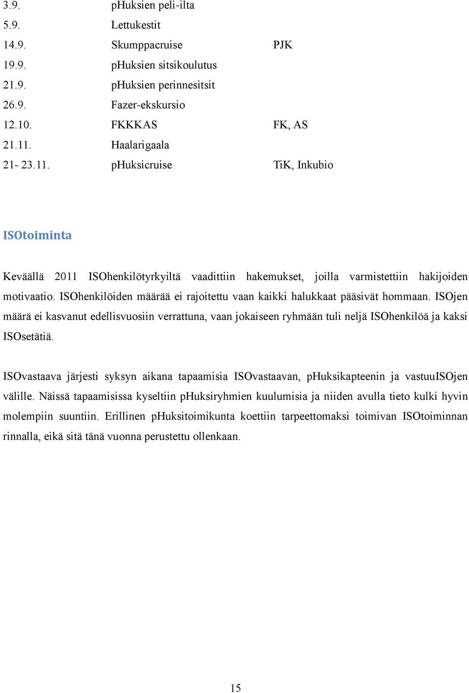 ISOhenkilöiden määrää ei rajoitettu vaan kaikki halukkaat pääsivät hommaan. ISOjen määrä ei kasvanut edellisvuosiin verrattuna, vaan jokaiseen ryhmään tuli neljä ISOhenkilöä ja kaksi ISOsetätiä.