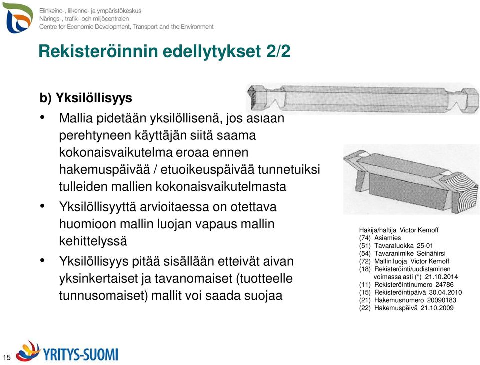 yksinkertaiset ja tavanomaiset (tuotteelle tunnusomaiset) mallit voi saada suojaa Hakija/haltija Victor Kemoff (74) Asiamies (51) Tavaraluokka 25-01 (54) Tavaranimike Seinähirsi (72) Mallin