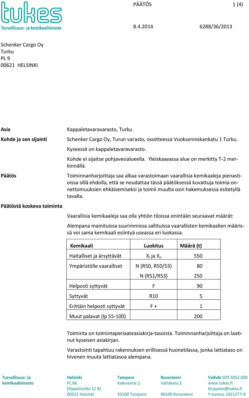 Toiminnanharjoittaja saa alkaa varastoimaan vaarallisia kemikaaleja pienastioissa sillä ehdolla, että se noudattaa tässä päätöksessä kuvattuja toimia onnettomuuksien ehkäisemiseksi ja toimii muulta