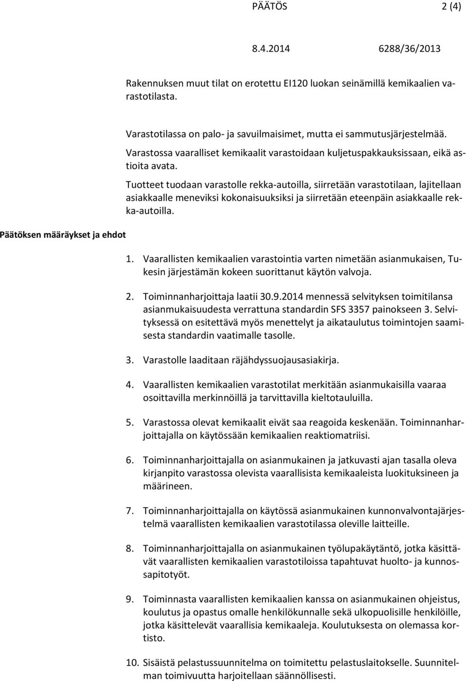 Tuotteet tuodaan varastolle rekka-autoilla, siirretään varastotilaan, lajitellaan asiakkaalle meneviksi kokonaisuuksiksi ja siirretään eteenpäin asiakkaalle rekka-autoilla. 1.