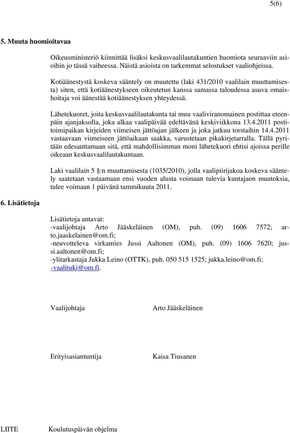 Kotiäänestystä koskeva sääntely on muutettu (laki 431/2010 vaalilain muuttamisesta) siten, että kotiäänestykseen oikeutetun kanssa samassa taloudessa asuva omaishoitaja voi äänestää kotiäänestyksen