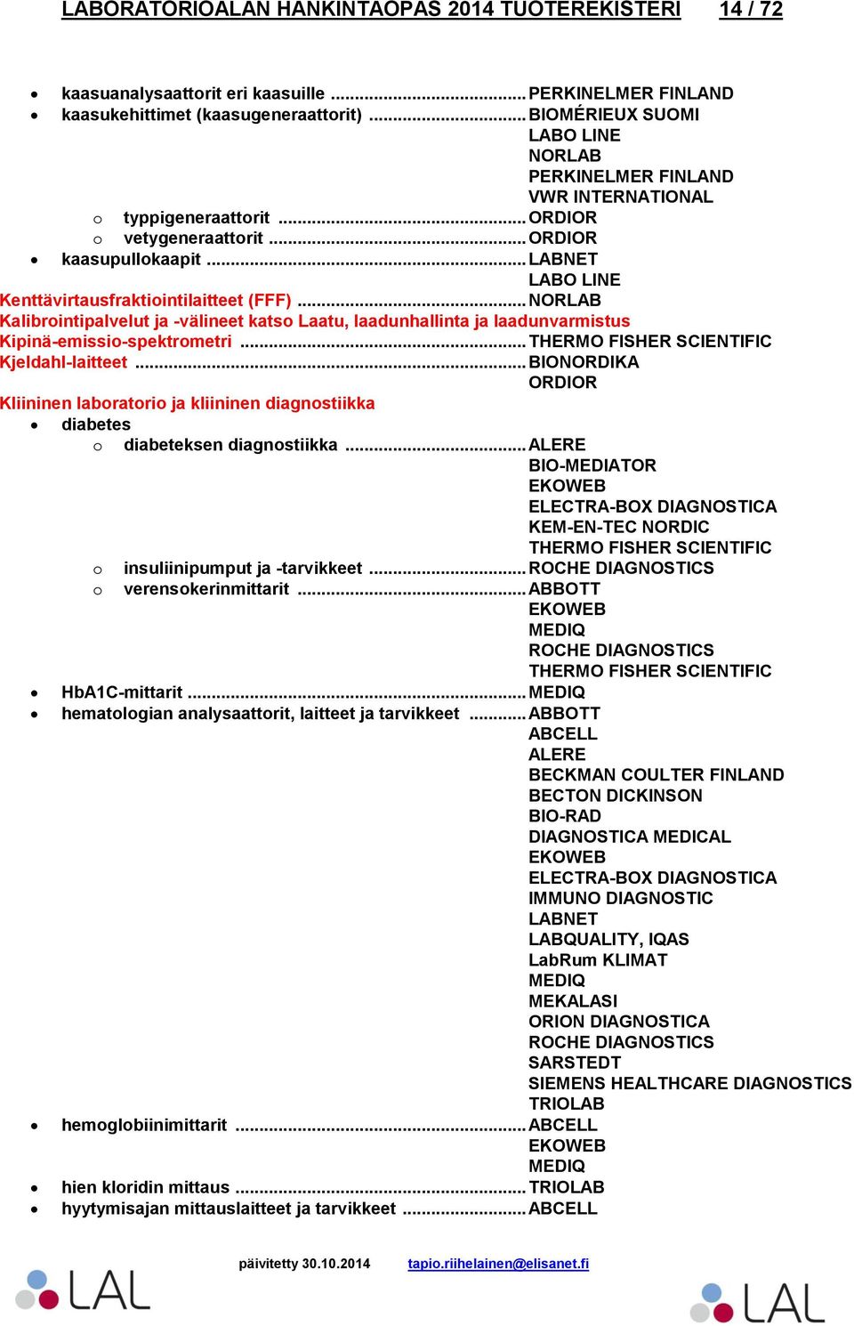 .. Kliininen laboratorio ja kliininen diagnostiikka diabetes o diabeteksen diagnostiikka... ALERE BIO-MEDIATOR EKOWEB o o insuliinipumput ja -tarvikkeet... verensokerinmittarit.