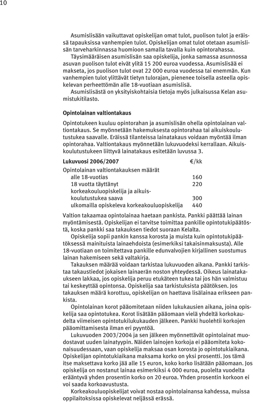 Täysimääräisen asumislisän saa opiskelija, jonka samassa asunnossa asuvan puolison tulot eivät ylitä 15 200 euroa vuodessa.