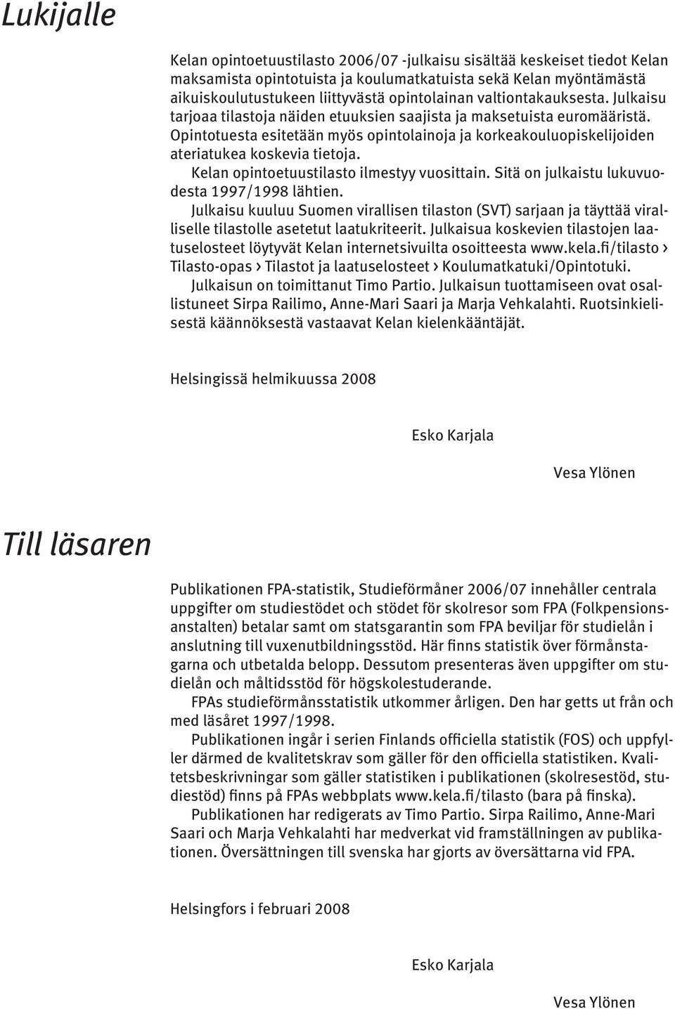 Opintotuesta esitetään myös opintolainoja ja korkeakouluopiskelijoiden ateriatukea koskevia tietoja. Kelan opintoetuustilasto ilmestyy vuosittain. Sitä on julkaistu lukuvuodesta 1997/1998 lähtien.