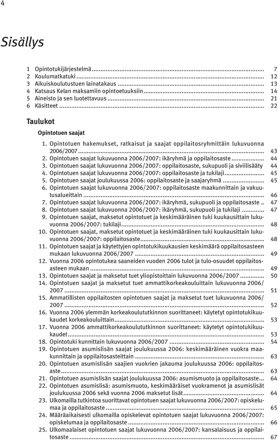 .. 44 3. Opintotuen saajat lukuvuonna 2006/2007: oppilaitosaste, sukupuoli ja siviilisääty. 44 4. Opintotuen saajat lukuvuonna 2006/2007: oppilaitosaste ja tukilaji... 45 5.