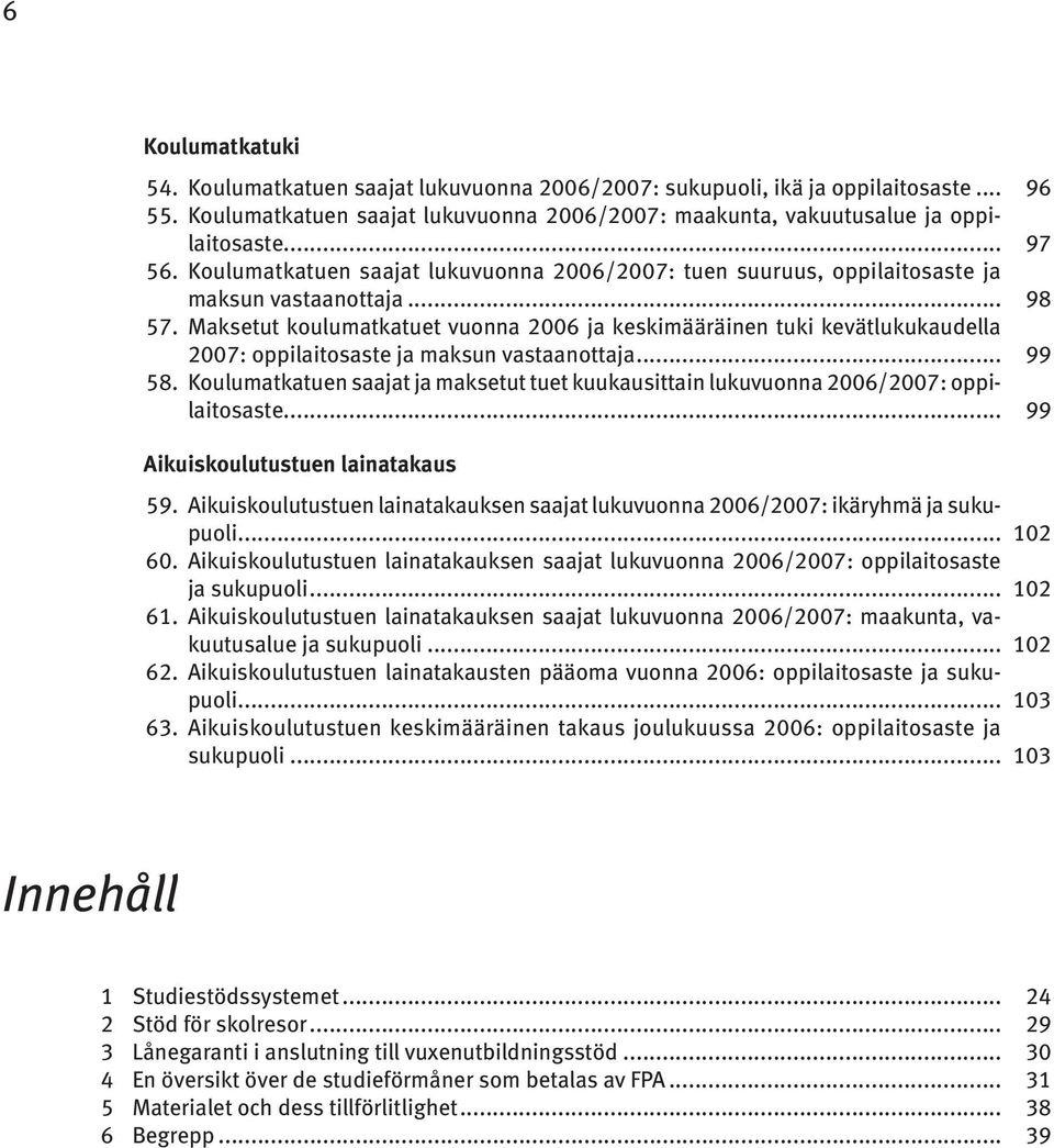 Maksetut koulumatkatuet vuonna 2006 ja keskimääräinen tuki kevätlukukaudella 2007: oppilaitosaste ja maksun vastaanottaja... 99 58.