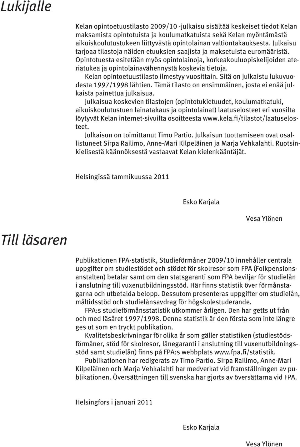 Opintotuesta esitetään myös opintolainoja, korkeakouluopiskelijoiden ateriatukea ja opintolainavähennystä koskevia tietoja. Kelan opintoetuustilasto ilmestyy vuosittain.