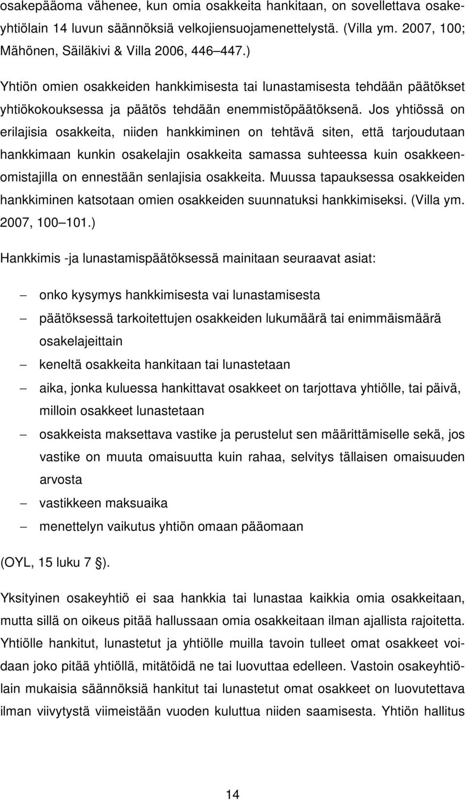 Jos yhtiössä on erilajisia osakkeita, niiden hankkiminen on tehtävä siten, että tarjoudutaan hankkimaan kunkin osakelajin osakkeita samassa suhteessa kuin osakkeenomistajilla on ennestään senlajisia