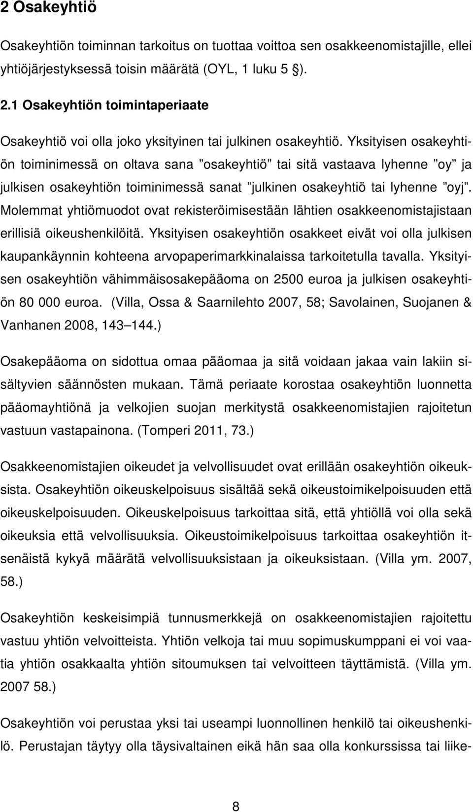 Yksityisen osakeyhtiön toiminimessä on oltava sana osakeyhtiö tai sitä vastaava lyhenne oy ja julkisen osakeyhtiön toiminimessä sanat julkinen osakeyhtiö tai lyhenne oyj.