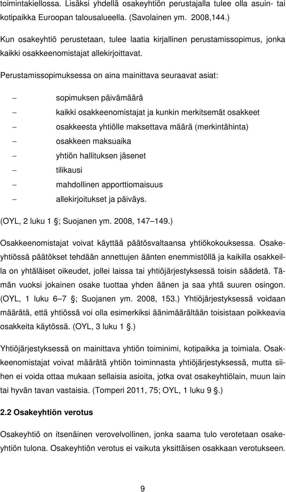 Perustamissopimuksessa on aina mainittava seuraavat asiat: sopimuksen päivämäärä kaikki osakkeenomistajat ja kunkin merkitsemät osakkeet osakkeesta yhtiölle maksettava määrä (merkintähinta) osakkeen