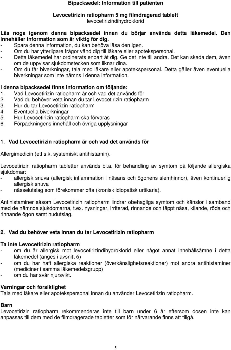 - Detta läkemedel har ordinerats enbart åt dig. Ge det inte till andra. Det kan skada dem, även om de uppvisar sjukdomstecken som liknar dina.