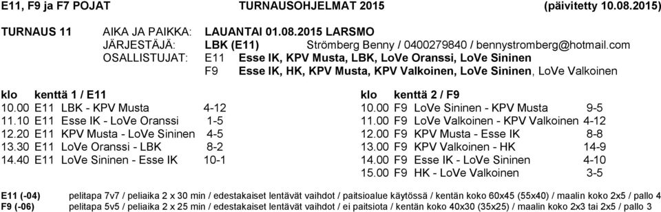 10 E11 Esse IK - LoVe Oranssi 1-5 12.20 E11 KPV Musta - LoVe Sininen 4-5 13.30 E11 LoVe Oranssi - LBK 8-2 14.40 E11 LoVe Sininen - Esse IK 10-1 10.