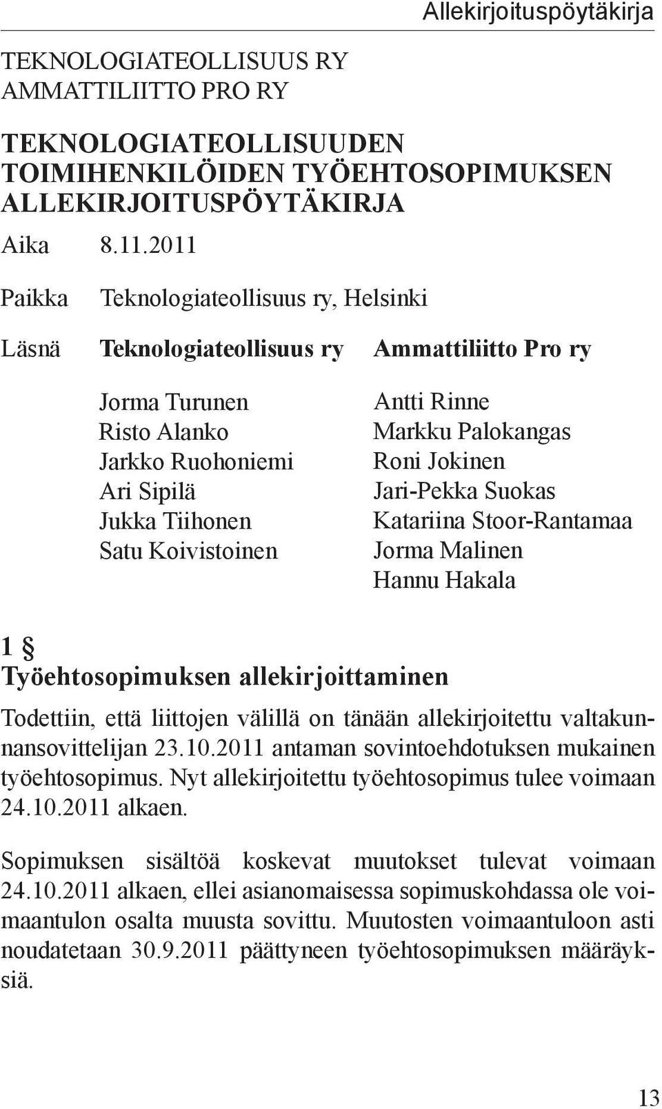 Markku Palokangas Roni Jokinen Jari-Pekka Suokas Katariina Stoor-Rantamaa Jorma Malinen Hannu Hakala 1 Työehtosopimuksen allekirjoittaminen Todettiin, että liittojen välillä on tänään allekirjoitettu