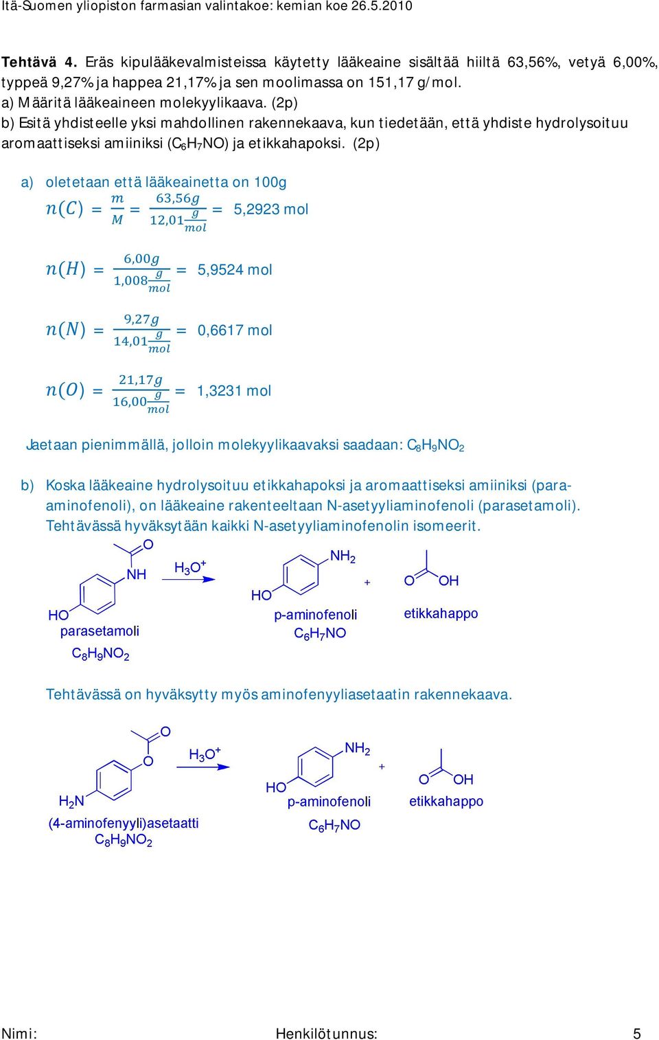 (2p) a) oletetaan että lääkeainetta on 100g )= = = 5,2923 mol )= )= = 5,9524 mol = 0,6617 mol )= = 1,3231 mol Jaetaan pienimmällä, jolloin molekyylikaavaksi saadaan: C 8 H 9 N 2 b) Koska lääkeaine