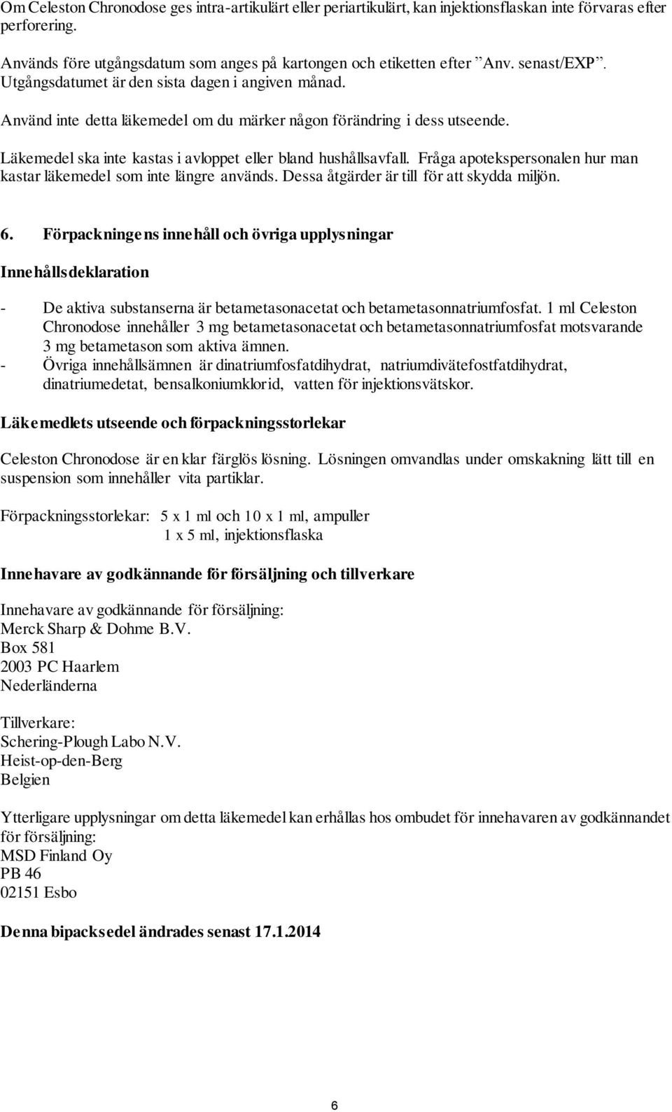 Läkemedel ska inte kastas i avloppet eller bland hushållsavfall. Fråga apotekspersonalen hur man kastar läkemedel som inte längre används. Dessa åtgärder är till för att skydda miljön. 6.