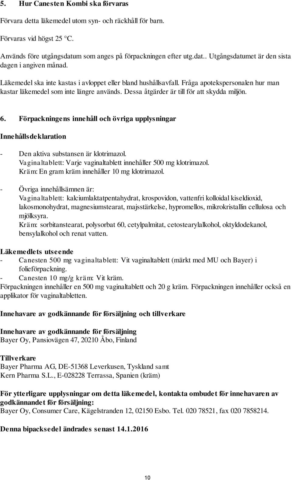 Förpackningens innehåll och övriga upplysningar Innehållsdeklaration - Den aktiva substansen är klotrimazol. Vaginaltablett: Varje vaginaltablett innehåller 500 mg klotrimazol.